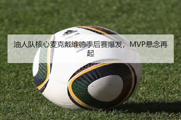油人队核心麦克戴维德季后赛爆发，MVP悬念再起