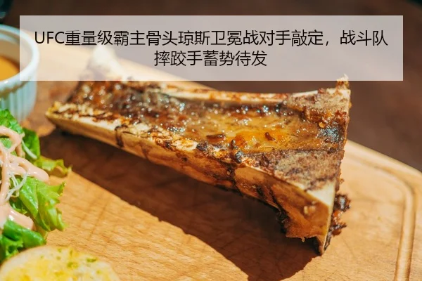 UFC重量级霸主骨头琼斯卫冕战对手敲定，战斗队摔跤手蓄势待发
